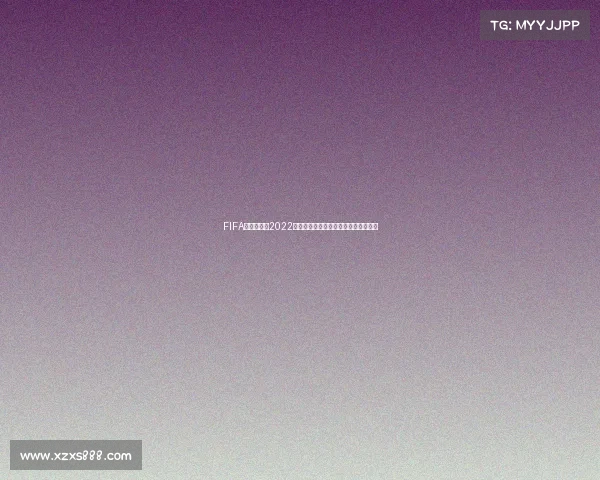 FIFA足球世界杯2022赛事全景回顾与经典瞬间解析精彩盘点 FIFA足球世界杯2022赛事全景回顾与经典瞬间解析精彩盘点